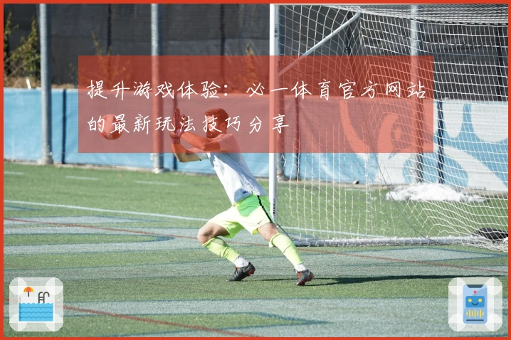 提升游戏体验：必一体育官方网站的最新玩法技巧分享