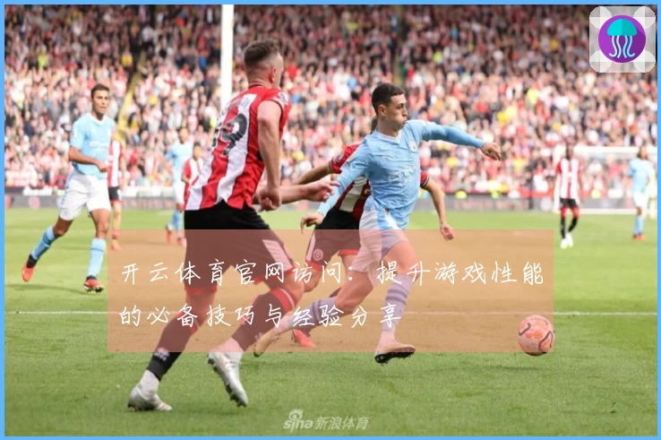 开云体育官网访问:提升游戏性能的必备技巧与经验分享