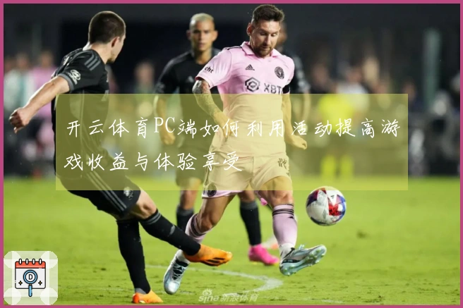 开云体育PC端如何利用活动提高游戏收益与体验享受