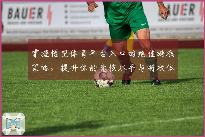 掌握悟空体育平台入口的绝佳游戏策略，提升你的竞技水平与游戏体验
