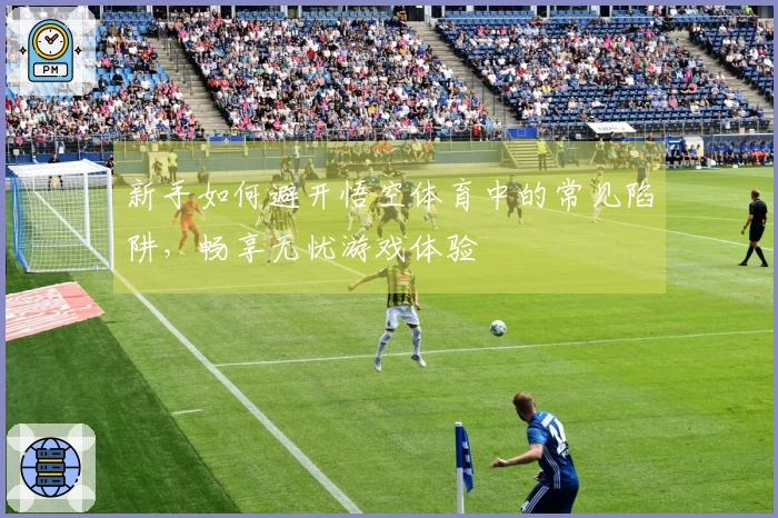 新手如何避开悟空体育中的常见陷阱，畅享无忧游戏体验