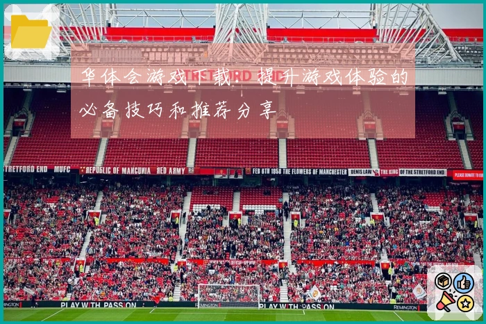华体会游戏下载：提升游戏体验的必备技巧和推荐分享