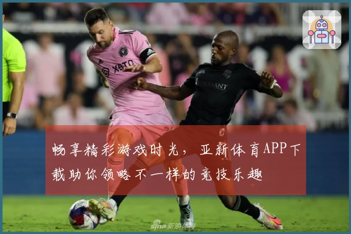 畅享精彩游戏时光，亚新体育APP下载助你领略不一样的竞技乐趣