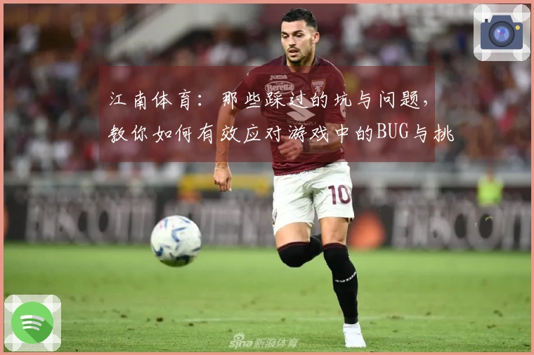 江南体育：那些踩过的坑与问题，教你如何有效应对游戏中的BUG与挑战