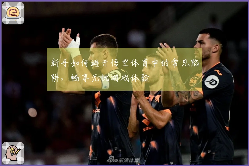 新手如何避开悟空体育中的常见陷阱，畅享无忧游戏体验