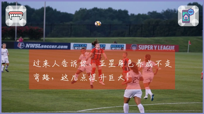 过来人告诉你，亚星角色养成不走弯路，这几点提升巨大！