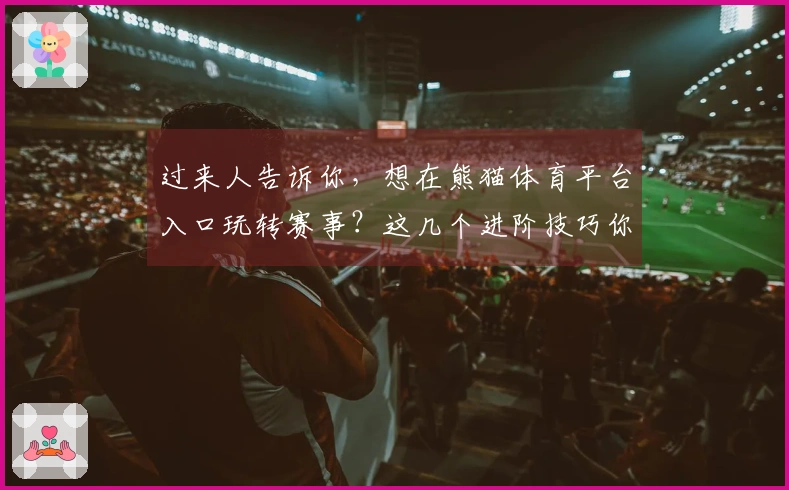 过来人告诉你，想在熊猫体育平台入口玩转赛事？这几个进阶技巧你一定要懂！