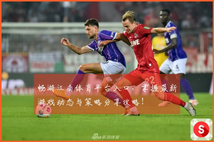 畅游江南体育平台入口，掌握最新游戏动态与策略分享攻略！