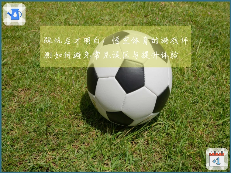 踩坑后才明白，悟空体育的游戏评测如何避免常见误区与提升体验