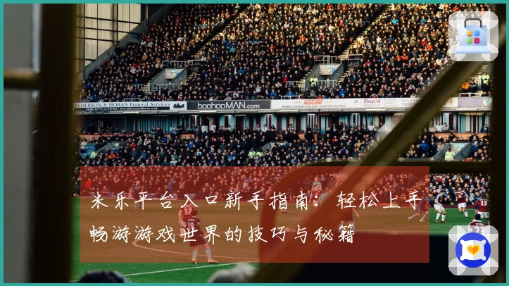 米乐平台入口新手指南：轻松上手畅游游戏世界的技巧与秘籍