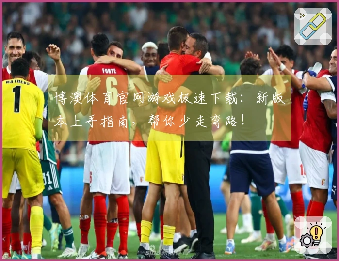 博澳体育官网游戏极速下载：新版本上手指南，帮你少走弯路！