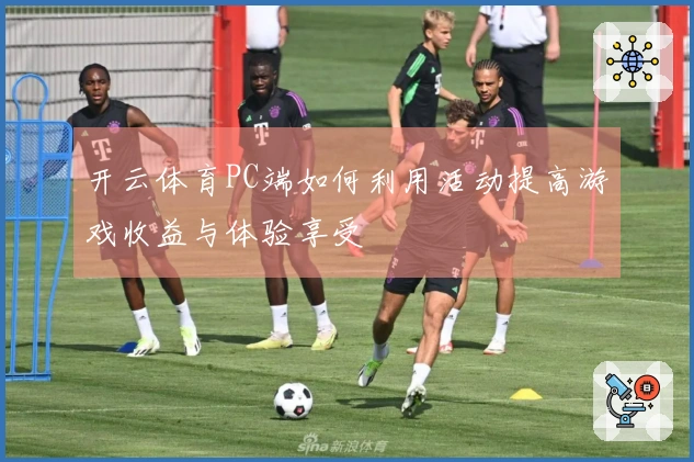 开云体育PC端如何利用活动提高游戏收益与体验享受